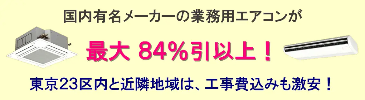 国内有名メーカーの業務用エアコンが最大84％引以上！東京23区と近隣地域は、工事費込みも激安！