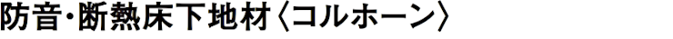 フローリング 床材 フローリング材 格安 激安 価格 安い 販売 通販 アウトレット メーカー 通信販売 東亜コルク 防音・断熱床下地材 コルホーン