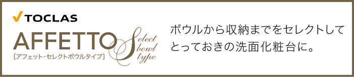 アフェットＳボールセレクトタイプ AFFETTO トクラス 洗面化粧台 新築 リフォーム 見積無料 激安 価格 機能紹介　バナー